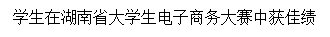 文本框: 学生在湖南省大学生电子商务大赛中获佳绩